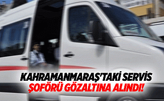 Kahramanmaraş'taki servis şoförü gözaltına alındı!