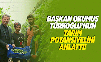 Başkan Okumuş, Türkoğlu’nun tarım potansiyelini anlattı!