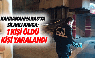 Kahramanmaraş'ta silahlı kavga: 1 kişi öldü, 1 kişi yaralandı
