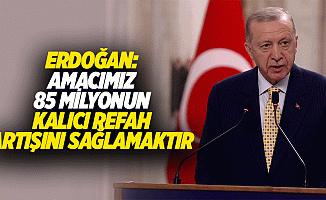 Erdoğan: “Amacımız 85 milyonun kalıcı refah artışını sağlamaktır”