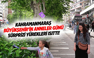 Kahramanmaraş Büyükşehir’in anneler günü sürprizi yürekleri ısıttı!