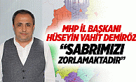 MHP İl Başkanı Hüseyin Vahit Demiröz Sabrımızı zorlamaktadır”